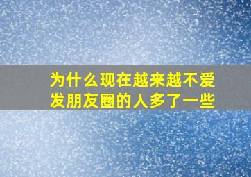 为什么现在越来越不爱发朋友圈的人多了一些