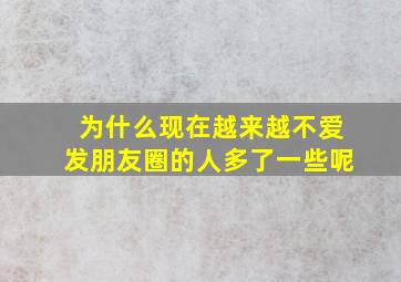 为什么现在越来越不爱发朋友圈的人多了一些呢