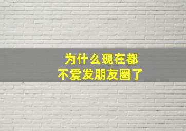 为什么现在都不爱发朋友圈了