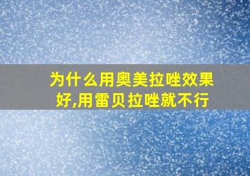 为什么用奥美拉唑效果好,用雷贝拉唑就不行