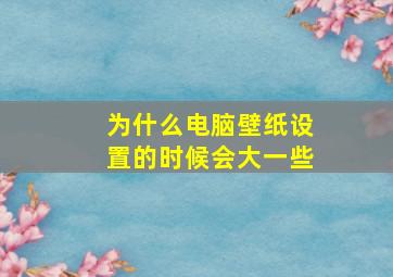 为什么电脑壁纸设置的时候会大一些