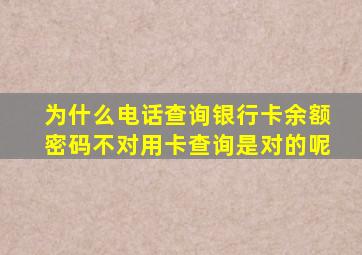 为什么电话查询银行卡余额密码不对用卡查询是对的呢