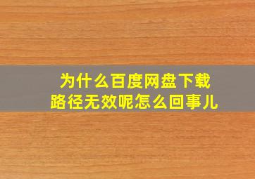 为什么百度网盘下载路径无效呢怎么回事儿