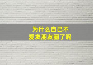 为什么自己不爱发朋友圈了呢