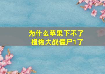 为什么苹果下不了植物大战僵尸1了