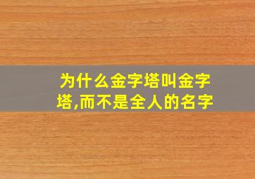 为什么金字塔叫金字塔,而不是全人的名字