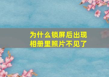 为什么锁屏后出现相册里照片不见了