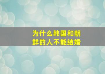 为什么韩国和朝鲜的人不能结婚