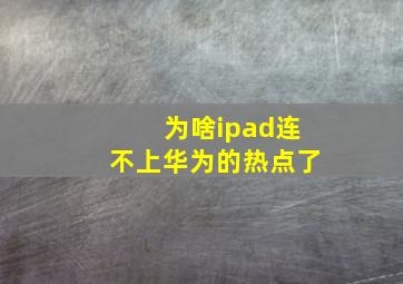 为啥ipad连不上华为的热点了