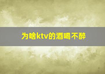 为啥ktv的酒喝不醉