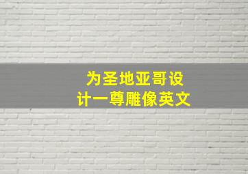 为圣地亚哥设计一尊雕像英文