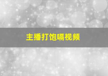 主播打饱嗝视频