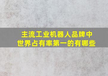 主流工业机器人品牌中世界占有率第一的有哪些