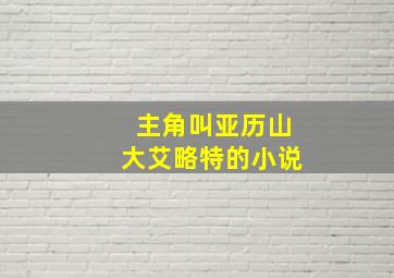 主角叫亚历山大艾略特的小说