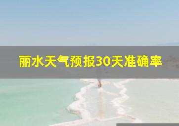 丽水天气预报30天准确率