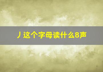 丿这个字母读什么8声