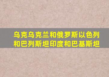 乌克乌克兰和俄罗斯以色列和巴列斯坦印度和巴基斯坦