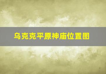 乌克克平原神庙位置图