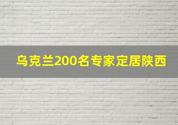 乌克兰200名专家定居陕西