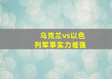 乌克兰vs以色列军事实力谁强