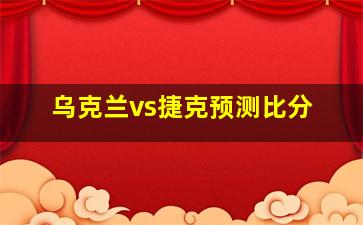 乌克兰vs捷克预测比分