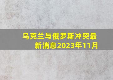 乌克兰与俄罗斯冲突最新消息2023年11月