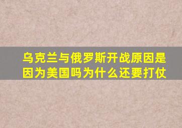 乌克兰与俄罗斯开战原因是因为美国吗为什么还要打仗