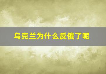 乌克兰为什么反俄了呢