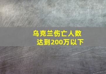 乌克兰伤亡人数达到200万以下