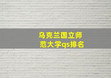 乌克兰国立师范大学qs排名