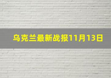 乌克兰最新战报11月13日