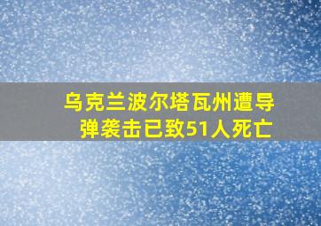 乌克兰波尔塔瓦州遭导弹袭击已致51人死亡