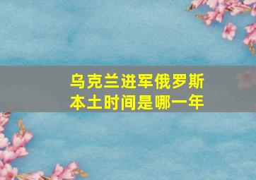 乌克兰进军俄罗斯本土时间是哪一年