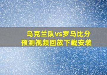 乌克兰队vs罗马比分预测视频回放下载安装