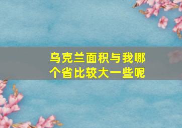 乌克兰面积与我哪个省比较大一些呢