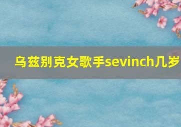 乌兹别克女歌手sevinch几岁