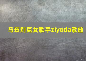 乌兹别克女歌手ziyoda歌曲