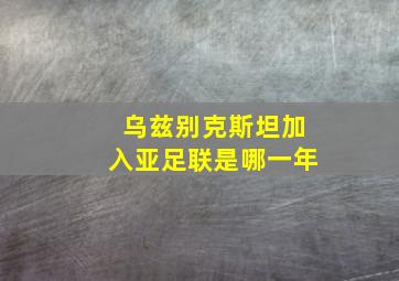 乌兹别克斯坦加入亚足联是哪一年