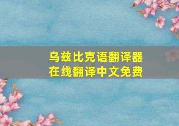 乌兹比克语翻译器在线翻译中文免费