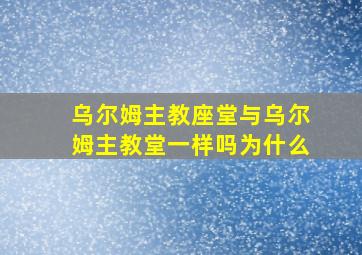 乌尔姆主教座堂与乌尔姆主教堂一样吗为什么