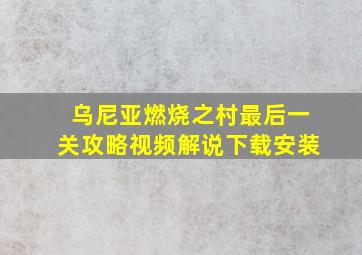 乌尼亚燃烧之村最后一关攻略视频解说下载安装