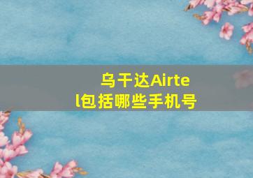 乌干达Airtel包括哪些手机号