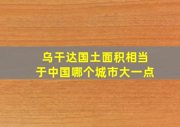 乌干达国土面积相当于中国哪个城市大一点