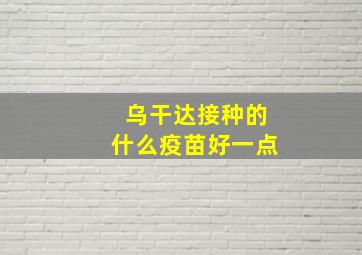 乌干达接种的什么疫苗好一点