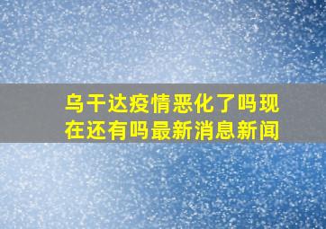 乌干达疫情恶化了吗现在还有吗最新消息新闻