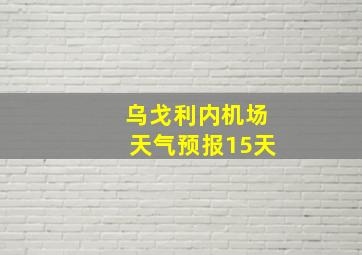 乌戈利内机场天气预报15天