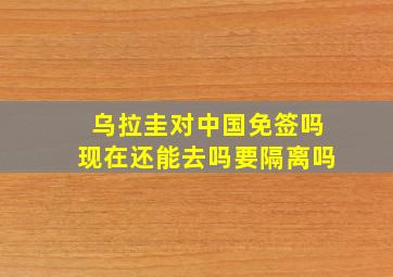 乌拉圭对中国免签吗现在还能去吗要隔离吗