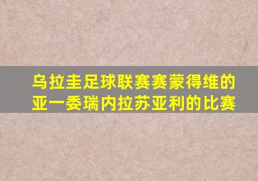 乌拉圭足球联赛赛蒙得维的亚一委瑞内拉苏亚利的比赛