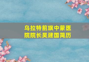 乌拉特前旗中蒙医院院长吴建国简历