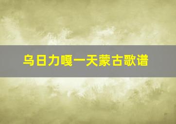 乌日力嘎一天蒙古歌谱